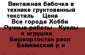 Винтажная бабочка в технике грунтованный текстиль. › Цена ­ 500 - Все города Хобби. Ручные работы » Куклы и игрушки   . Башкортостан респ.,Баймакский р-н